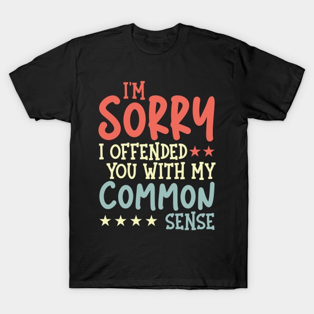 I'm Sorry I Offended You With My Common Sense Sarcastic T-Shirt by Double R